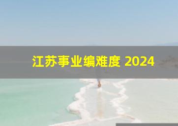 江苏事业编难度 2024